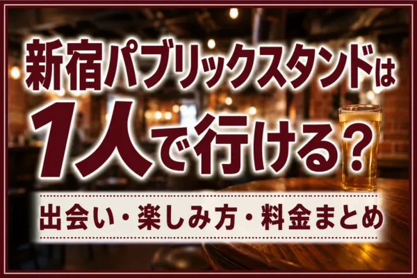 新宿パブリックスタンドは1人で行ける？出会い・楽しみ方・料金まとめ