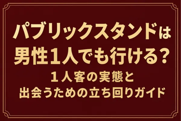 パブリックスタンドは男性1人でも行ける？1人客の実態と出会うための立ち回りガイド
