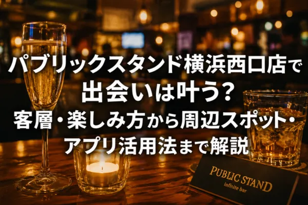 パブリックスタンド横浜西口店で出会いは叶う？客層・楽しみ方から周辺スポット・アプリ活用法まで解説