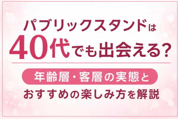 パブリックスタンドは40代でも出会える？年齢層・客層の実態とおすすめの楽しみ方を解説