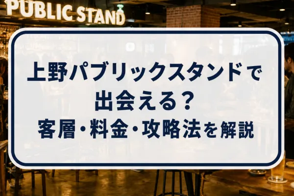 上野パブリックスタンドで出会える?客層・料金・攻略法を解説