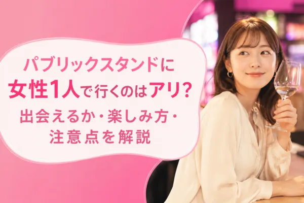 パブリックスタンドに女性1人で行くのはアリ？出会えるか・楽しみ方・注意点を解説