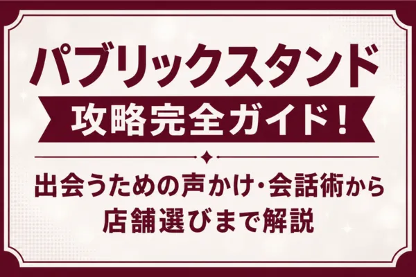 パブリックスタンド攻略完全ガイド！出会うための声かけ・会話術から店舗選びまで解説