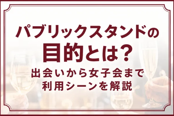 パブリックスタンドの目的とは？出会いから女子会まで利用シーンを解説